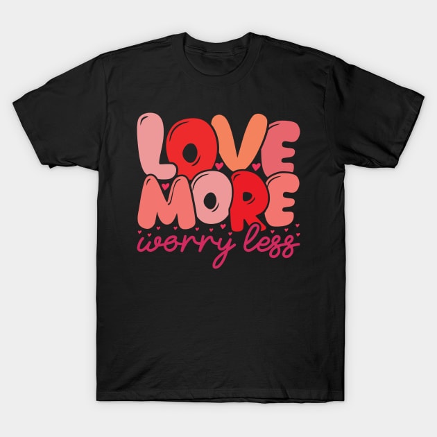 Love More Worry Less T-Shirt by MZeeDesigns